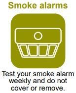 Smoke alarms - Test your smoke alarm weekly and do not cover or remove